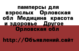 памперсы для взрослых - Орловская обл. Медицина, красота и здоровье » Другое   . Орловская обл.